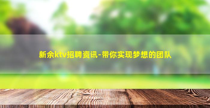 新余ktv招聘资讯-带你实现梦想的团队